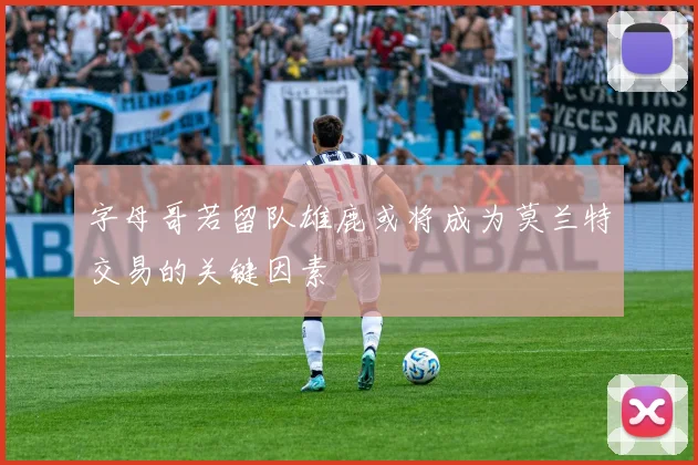 字母哥若留队雄鹿或将成为莫兰特交易的关键因素