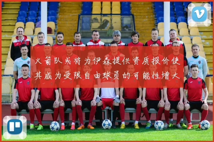 火箭队或将为伊森提供资质报价使其成为受限自由球员的可能性增大