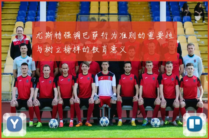 尤斯特强调巴萨行为准则的重要性与树立榜样的教育意义