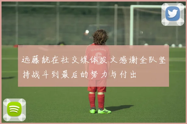 远藤航在社交媒体发文感谢全队坚持战斗到最后的努力与付出