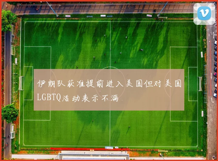 伊朗队获准提前进入美国但对美国LGBTQ活动表示不满